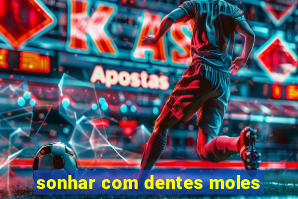 sonhar com dentes moles